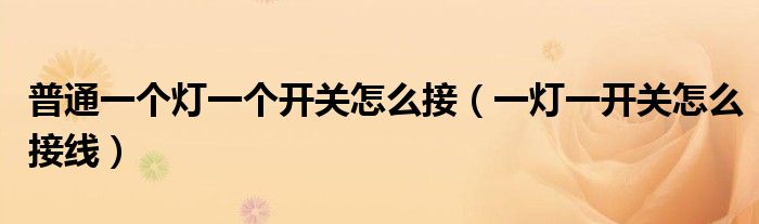 普通一个灯一个开关怎么接（一灯一开关怎么接线）