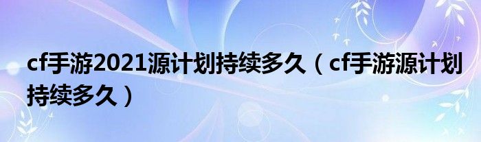 cf手游2021源计划持续多久（cf手游源计划持续多久）