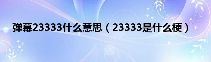 弹幕23333什么意思（23333是什么梗）