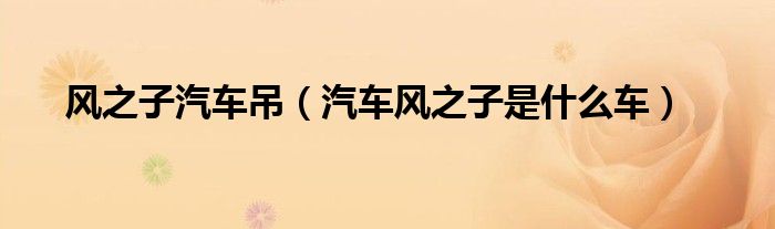 风之子汽车吊（汽车风之子是什么车）
