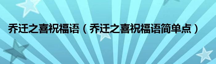 乔迁之喜祝福语（乔迁之喜祝福语简单点）