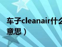 车子cleanair什么意思（汽车cleanair是什么意思）