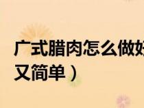 广式腊肉怎么做好吃又简单（腊肉怎么做好吃又简单）