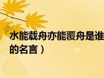 水能载舟亦能覆舟是谁的名言拼音（水能载舟亦能覆舟是谁的名言）