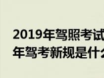 2019年驾照考试新规什么时候开始执行（19年驾考新规是什么）