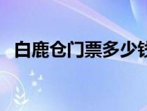 白鹿仓门票多少钱一张（白鹿仓收门票吗）