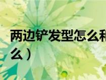 两边铲发型怎么和理发师说（两边铲发型是什么）