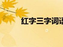 红字三字词语（红的三个字词语）