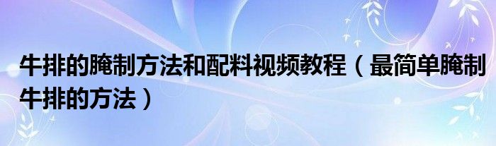 牛排的腌制方法和配料视频教程（最简单腌制牛排的方法）