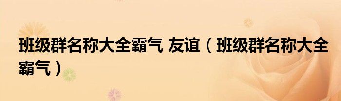 班级群名称大全霸气 友谊（班级群名称大全霸气）