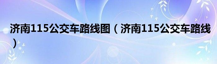济南115公交车路线图（济南115公交车路线）