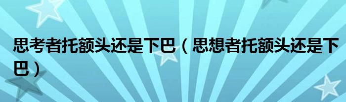 思考者托额头还是下巴（思想者托额头还是下巴）