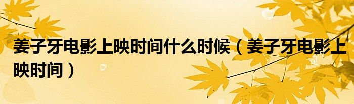 姜子牙电影上映时间什么时候（姜子牙电影上映时间）