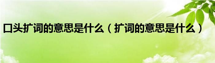 口头扩词的意思是什么（扩词的意思是什么）