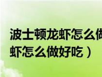 波士顿龙虾怎么做好吃又简单视频（波士顿龙虾怎么做好吃）