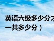 英语六级多少分才算过（英语六级写作和翻译一共多少分）