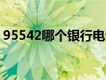 95542哪个银行电话（95522哪个银行电话）