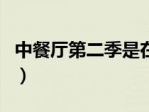 中餐厅第二季是在哪里（中餐厅第二季在哪拍）