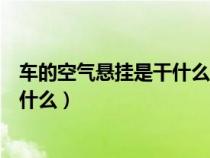 车的空气悬挂是干什么用的（汽车空气悬挂的好处和缺点是什么）