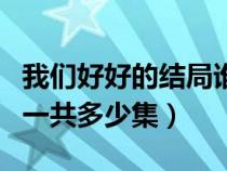 我们好好的结局谁跟谁在一起了（我们好好的一共多少集）