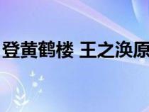 登黄鹤楼 王之涣原文（登黄鹤楼王之涣原文）