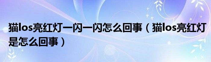 猫los亮红灯一闪一闪怎么回事（猫los亮红灯是怎么回事）