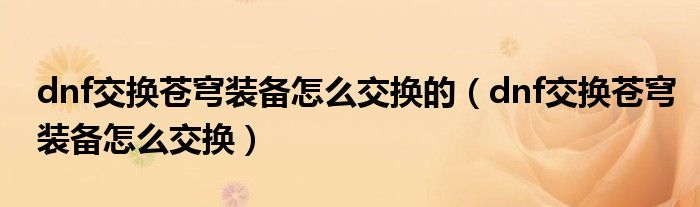 dnf交换苍穹装备怎么交换的（dnf交换苍穹装备怎么交换）