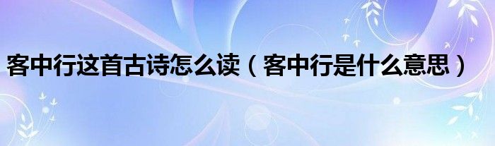 客中行这首古诗怎么读（客中行是什么意思）