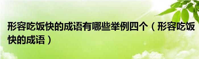 形容吃饭快的成语有哪些举例四个（形容吃饭快的成语）