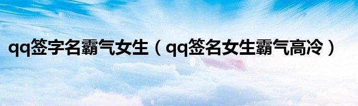 qq签字名霸气女生（qq签名女生霸气高冷）