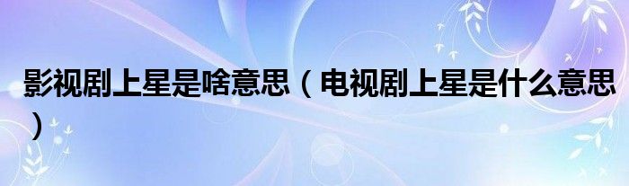 影视剧上星是啥意思（电视剧上星是什么意思）