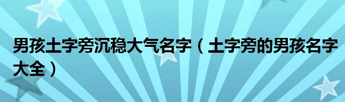 男孩土字旁沉稳大气名字（土字旁的男孩名字大全）