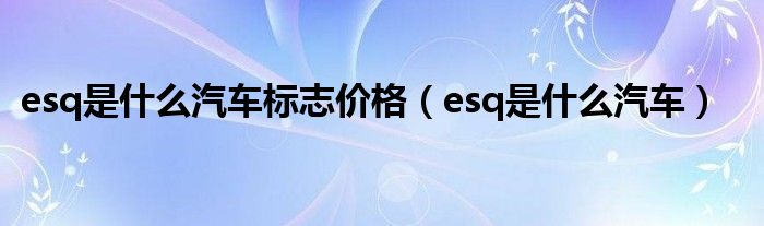 esq是什么汽车标志价格（esq是什么汽车）