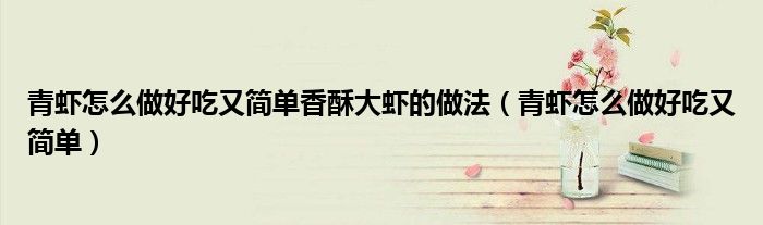 青虾怎么做好吃又简单香酥大虾的做法（青虾怎么做好吃又简单）
