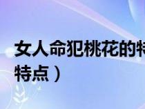 女人命犯桃花的特点和性格（女人命犯桃花的特点）
