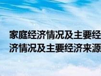 家庭经济情况及主要经济来源怎么写毕业生登记表（家庭经济情况及主要经济来源怎么写）