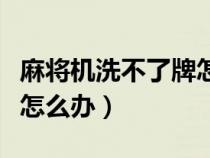 麻将机洗不了牌怎么办（麻将机洗牌洗不上来怎么办）