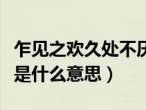 乍见之欢久处不厌仍怦然（乍见之欢久处不厌是什么意思）