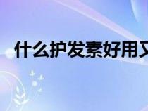 什么护发素好用又实惠（什么护发素好用）