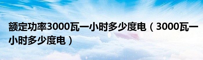 额定功率3000瓦一小时多少度电（3000瓦一小时多少度电）