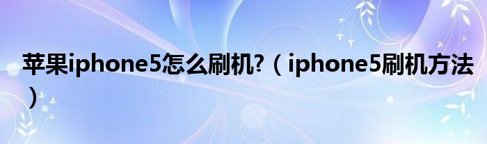 苹果iphone5怎么刷机?（iphone5刷机方法）