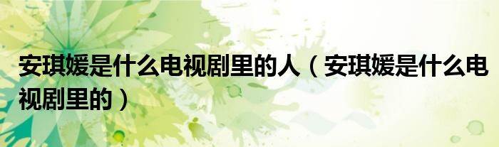 安琪媛是什么电视剧里的人（安琪媛是什么电视剧里的）