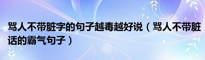 骂人不带脏字的句子越毒越好说（骂人不带脏话的霸气句子）
