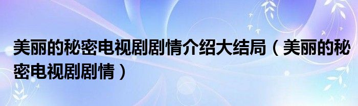 美丽的秘密电视剧剧情介绍大结局（美丽的秘密电视剧剧情）