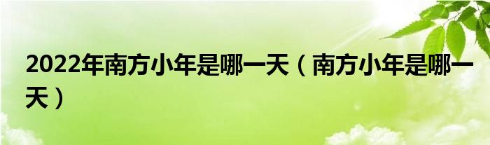 2022年南方小年是哪一天（南方小年是哪一天）
