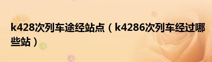 k428次列车途经站点（k4286次列车经过哪些站）