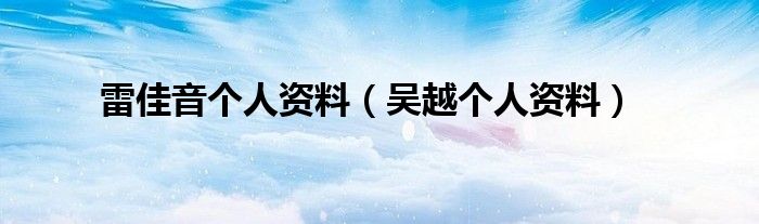 雷佳音个人资料（吴越个人资料）