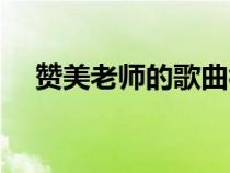 赞美老师的歌曲视频（赞美老师的歌曲）