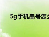 5g手机串号怎么查（手机串号怎么查）