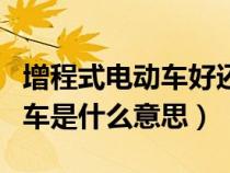 增程式电动车好还是插电混动好（增程式电动车是什么意思）